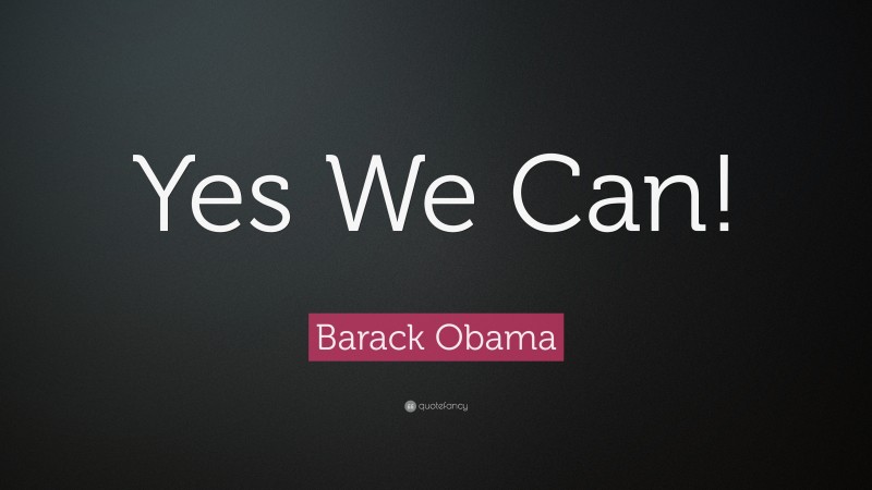 Barack Obama Quote: “Yes We Can!”