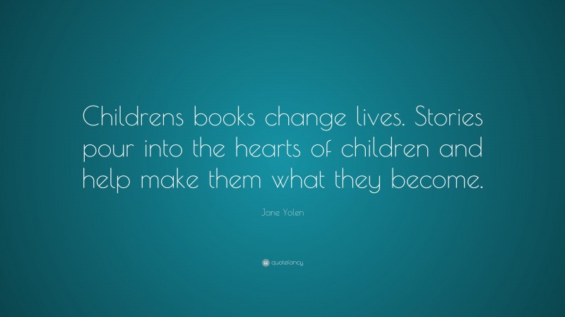 Jane Yolen Quote: “Childrens books change lives. Stories pour into the ...