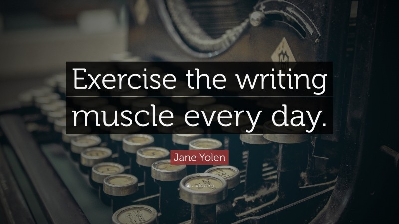 Jane Yolen Quote: “Exercise the writing muscle every day.”