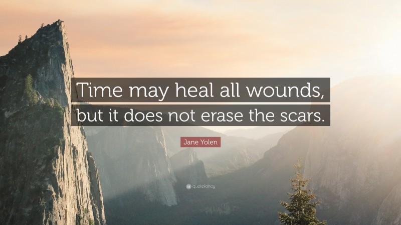 Jane Yolen Quote: “Time may heal all wounds, but it does not erase the scars.”