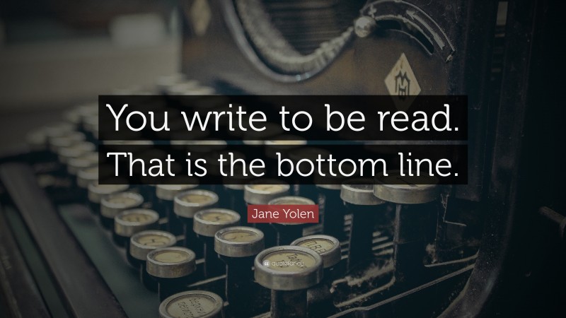 Jane Yolen Quote: “You write to be read. That is the bottom line.”