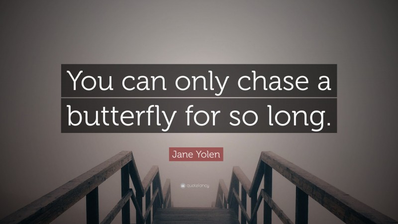 Jane Yolen Quote: “You can only chase a butterfly for so long.”