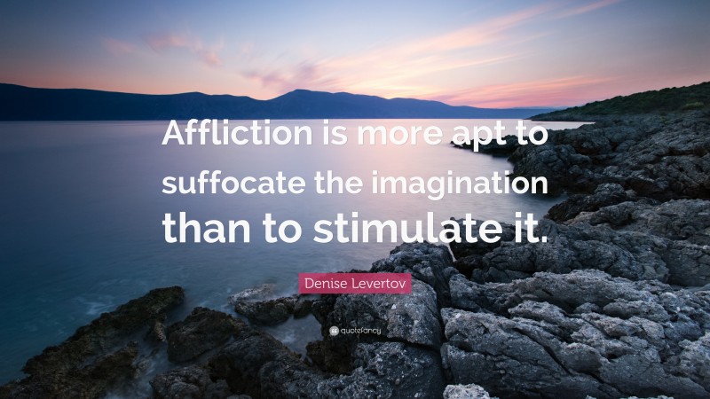 Denise Levertov Quote: “Affliction is more apt to suffocate the imagination than to stimulate it.”