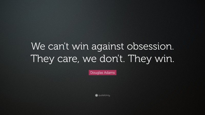Douglas Adams Quote: “We can't win against obsession.  They care, we don't.  They win.”
