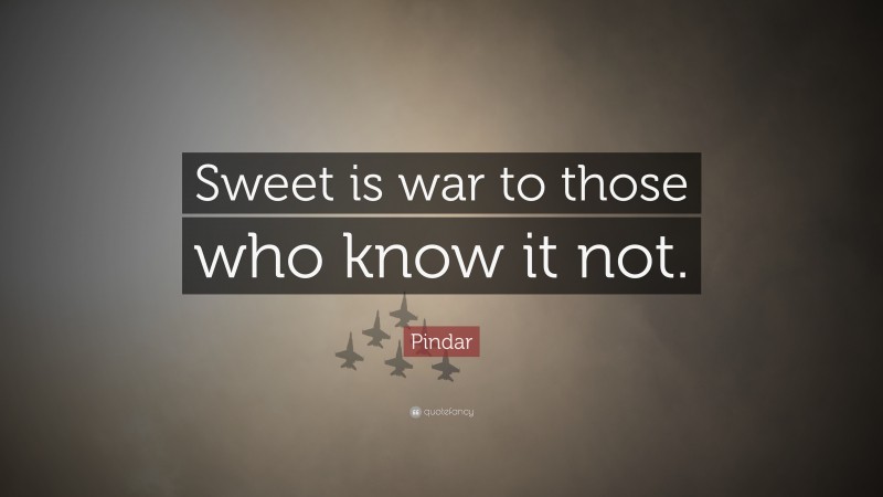 Pindar Quote: “Sweet is war to those who know it not.”