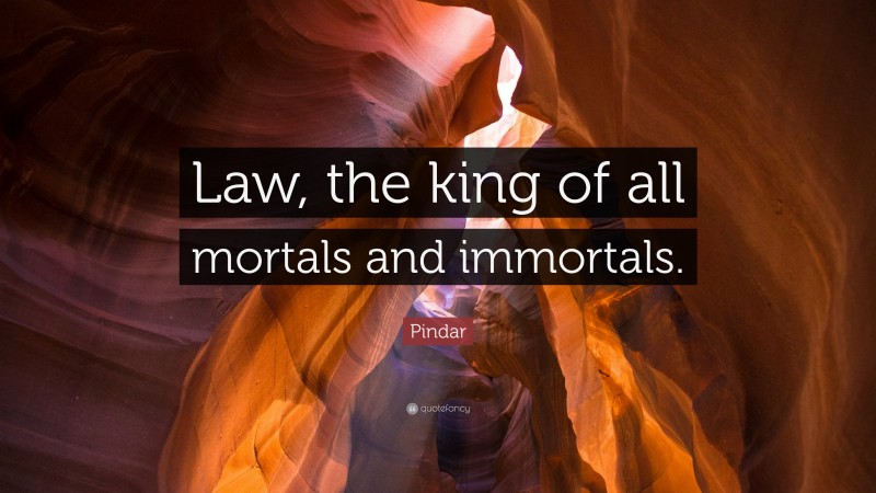 Pindar Quote: “Law, the king of all mortals and immortals.”