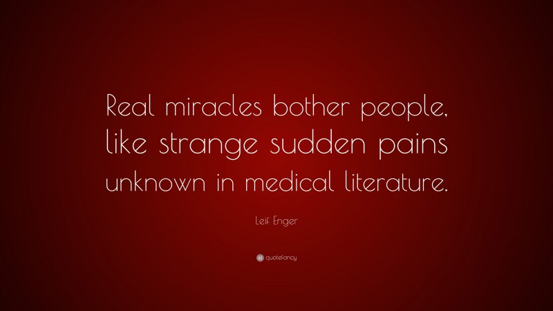 Leif Enger Quote: “Real miracles bother people, like strange sudden pains unknown in medical literature.”