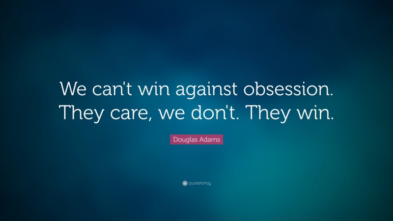 Douglas Adams Quote: “We can't win against obsession.  They care, we don't.  They win.”