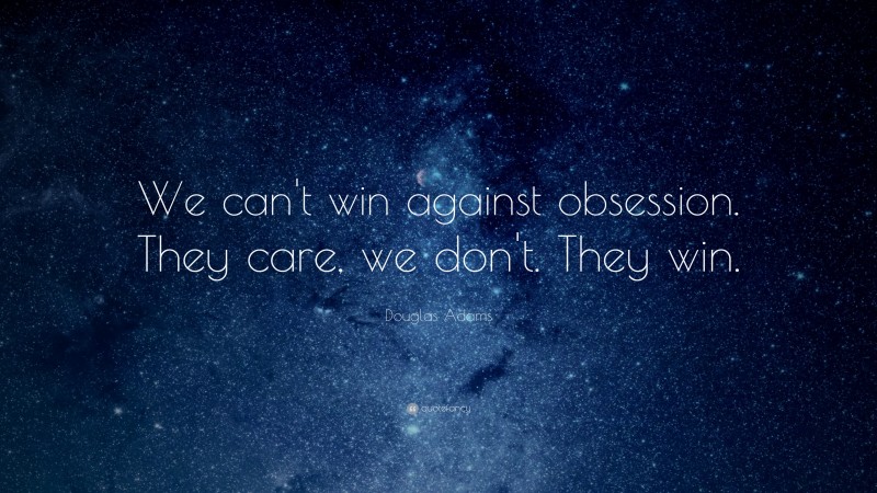 Douglas Adams Quote: “We can't win against obsession.  They care, we don't.  They win.”