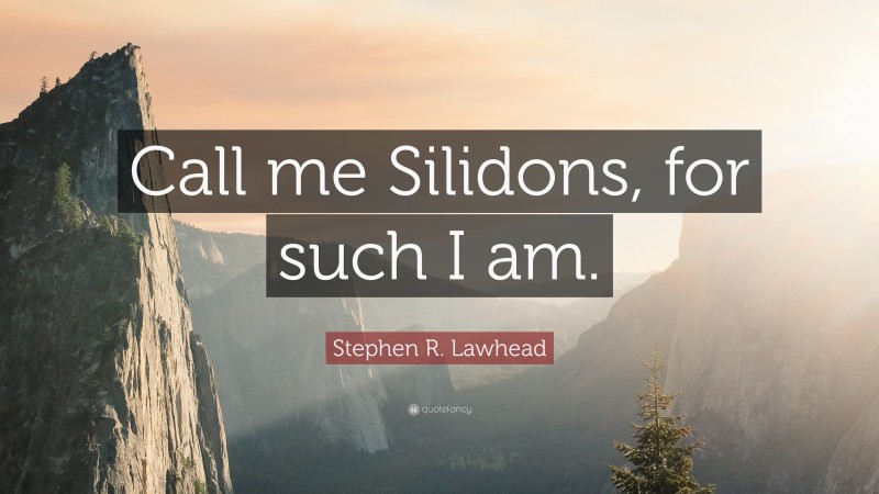 Stephen R. Lawhead Quote: “Call me Silidons, for such I am.”