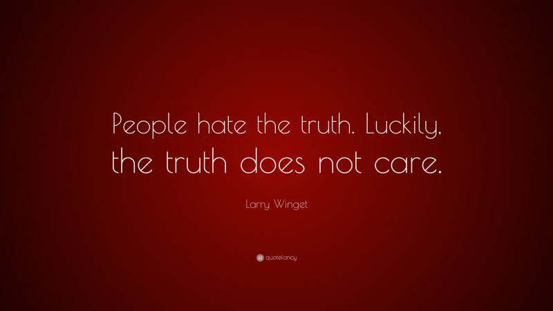 Larry Winget Quote: “People hate the truth. Luckily, the truth does not care.”