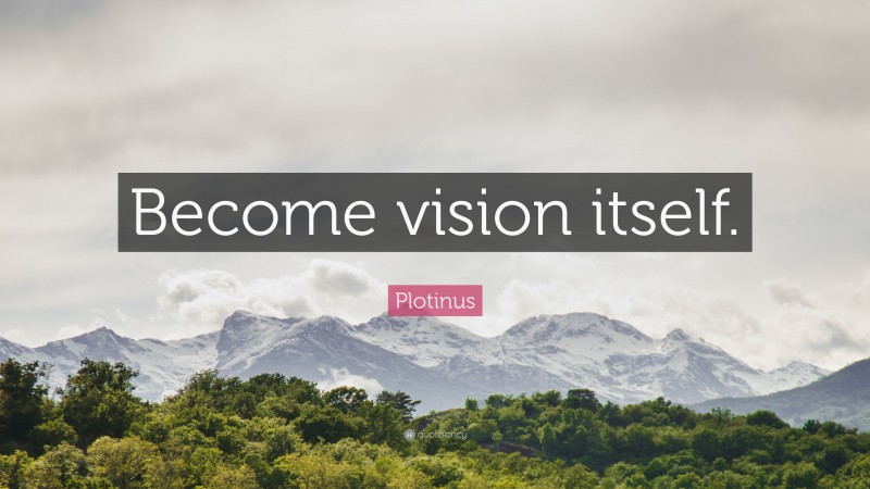 Plotinus Quote: “Become vision itself.”