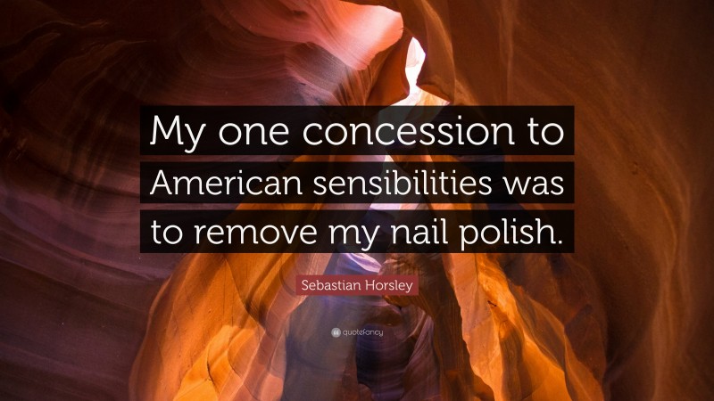 Sebastian Horsley Quote: “My one concession to American sensibilities was to remove my nail polish.”