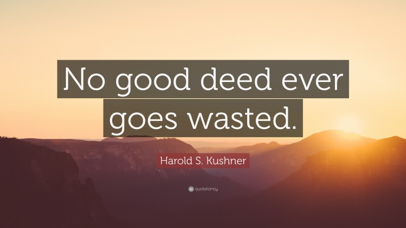 Harold S. Kushner Quote: “No good deed ever goes wasted.”