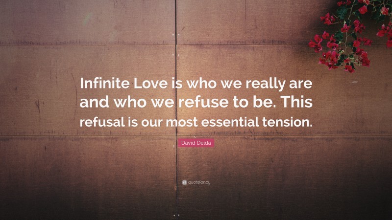 David Deida Quote: “Infinite Love is who we really are and who we refuse to be. This refusal is our most essential tension.”