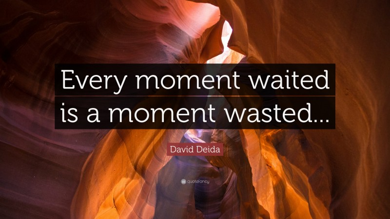 David Deida Quote: “Every moment waited is a moment wasted...”