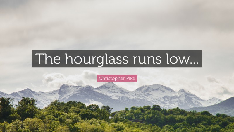 Christopher Pike Quote: “The hourglass runs low...”