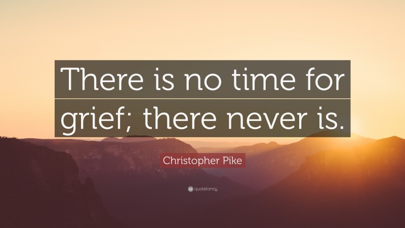 Christopher Pike Quote: “There is no time for grief; there never is.”