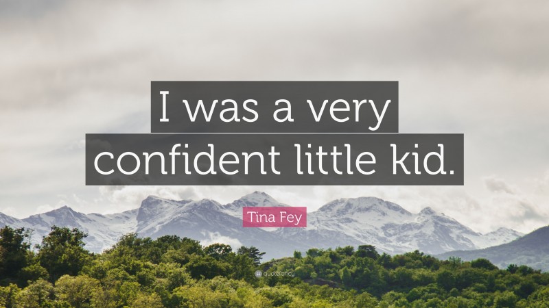 Tina Fey Quote: “I was a very confident little kid.”