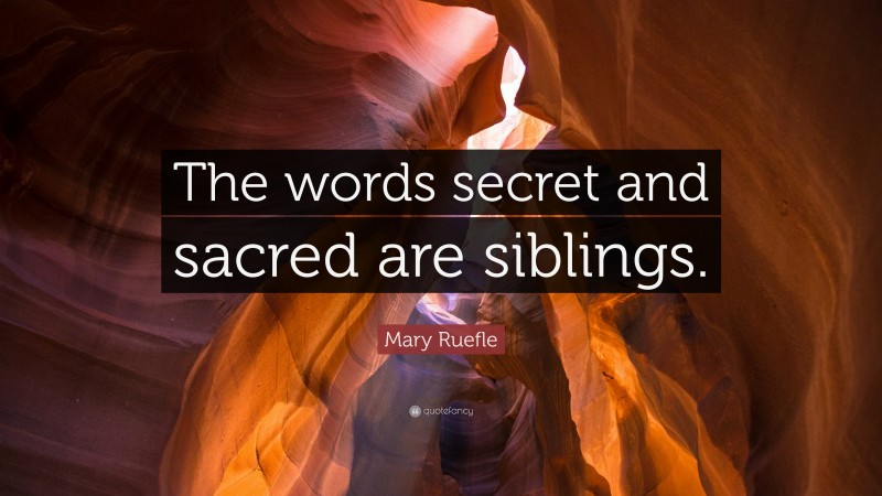 Mary Ruefle Quote: “The words secret and sacred are siblings.”