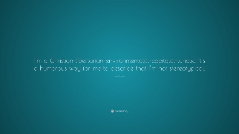 Joel Salatin Quote: “I’m a Christian-libertarian-environmentalist-capitalist-lunatic. It’s a humorous way for me to describe that I’m not stereotypical.”