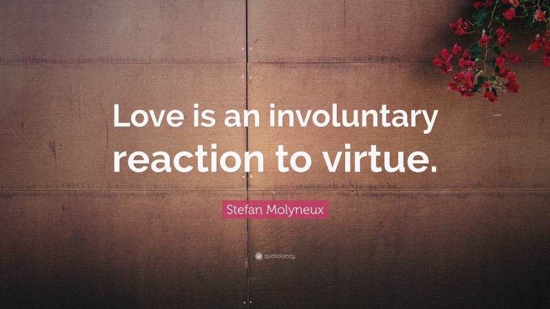 Stefan Molyneux Quote: “Love is an involuntary reaction to virtue.”