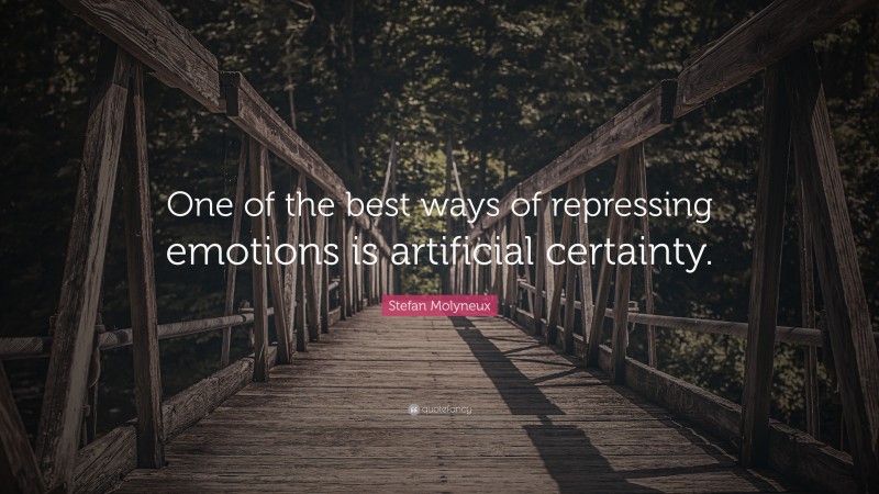Stefan Molyneux Quote: “One of the best ways of repressing emotions is artificial certainty.”