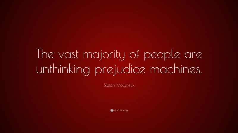 Stefan Molyneux Quote: “The vast majority of people are unthinking prejudice machines.”