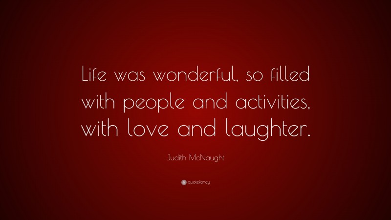 Judith McNaught Quote: “Life was wonderful, so filled with people and activities, with love and laughter.”