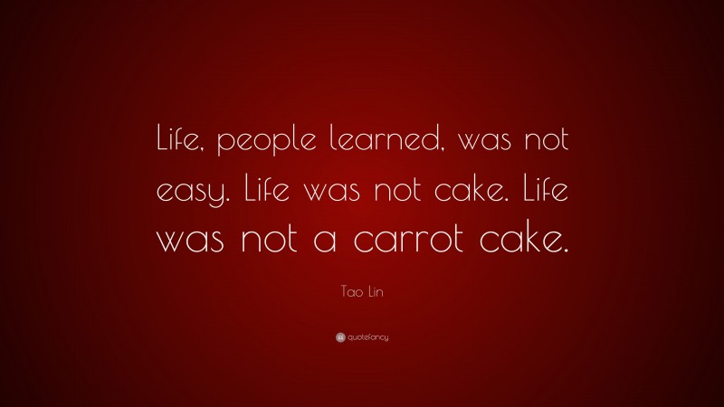 Tao Lin Quote: “Life, people learned, was not easy. Life was not cake. Life was not a carrot cake.”