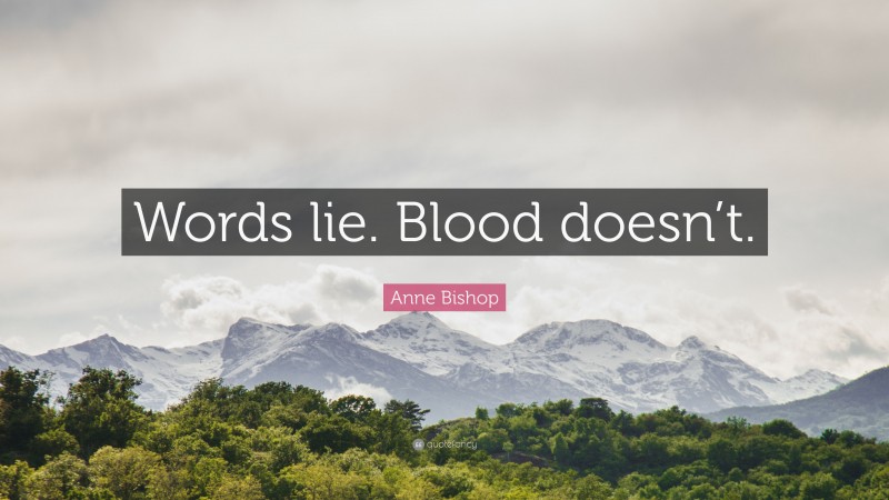 Anne Bishop Quote: “Words lie. Blood doesn’t.”