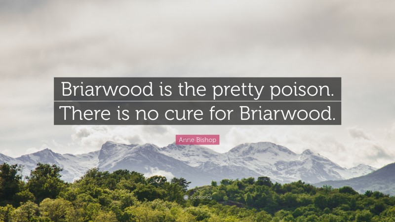 Anne Bishop Quote: “Briarwood is the pretty poison. There is no cure for Briarwood.”