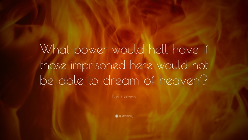 Neil Gaiman Quote: “What power would hell have if those imprisoned here would not be able to dream of heaven?”