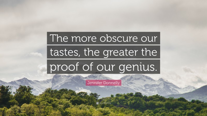 Jennifer Donnelly Quote: “The more obscure our tastes, the greater the proof of our genius.”