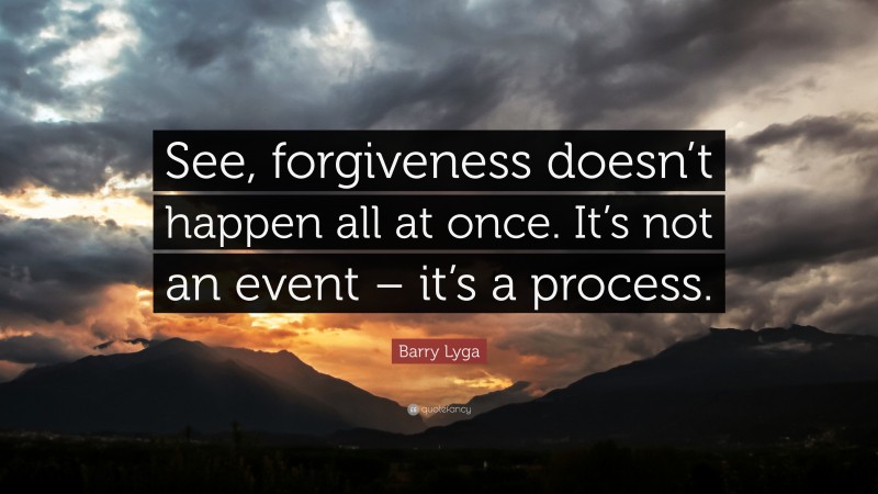 Barry Lyga Quote: “See, forgiveness doesn’t happen all at once. It’s not an event – it’s a process.”