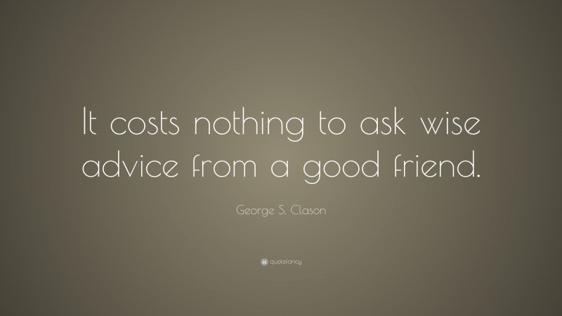 George S. Clason Quote: “It costs nothing to ask wise advice from a good friend.”