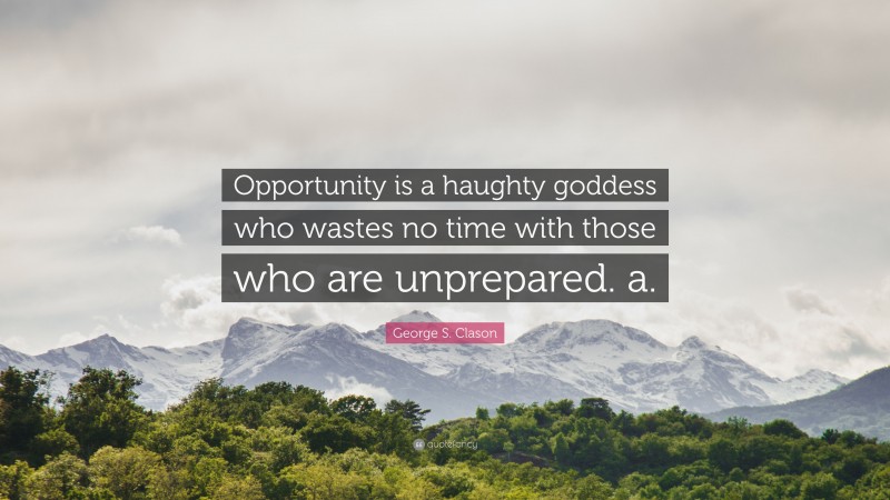 George S. Clason Quote: “Opportunity is a haughty goddess who wastes no time with those who are unprepared. a.”