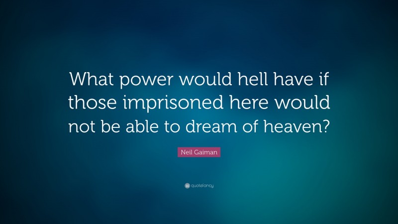 Neil Gaiman Quote: “What power would hell have if those imprisoned here would not be able to dream of heaven?”