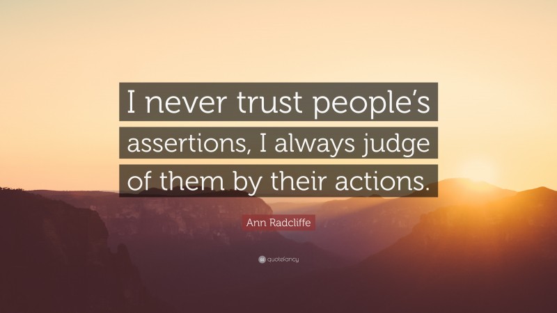 Ann Radcliffe Quote: “I never trust people’s assertions, I always judge of them by their actions.”