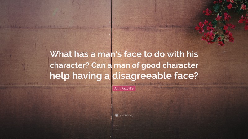 Ann Radcliffe Quote: “What has a man’s face to do with his character? Can a man of good character help having a disagreeable face?”