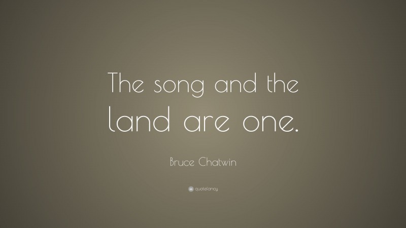 Bruce Chatwin Quote: “The song and the land are one.”