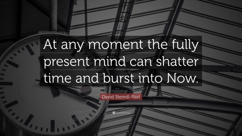 David Steindl-Rast Quote: “At any moment the fully present mind can shatter time and burst into Now.”