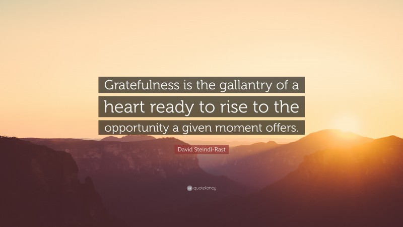 David Steindl-Rast Quote: “Gratefulness is the gallantry of a heart ready to rise to the opportunity a given moment offers.”