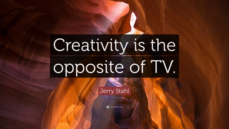 Jerry Stahl Quote: “Creativity is the opposite of TV.”