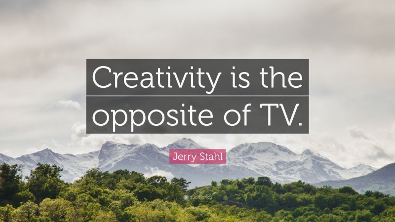 Jerry Stahl Quote: “Creativity is the opposite of TV.”