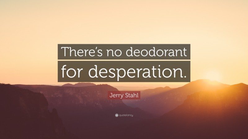 Jerry Stahl Quote: “There’s no deodorant for desperation.”