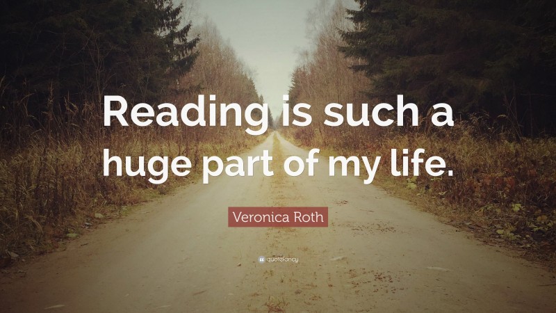 Veronica Roth Quote: “Reading is such a huge part of my life.”