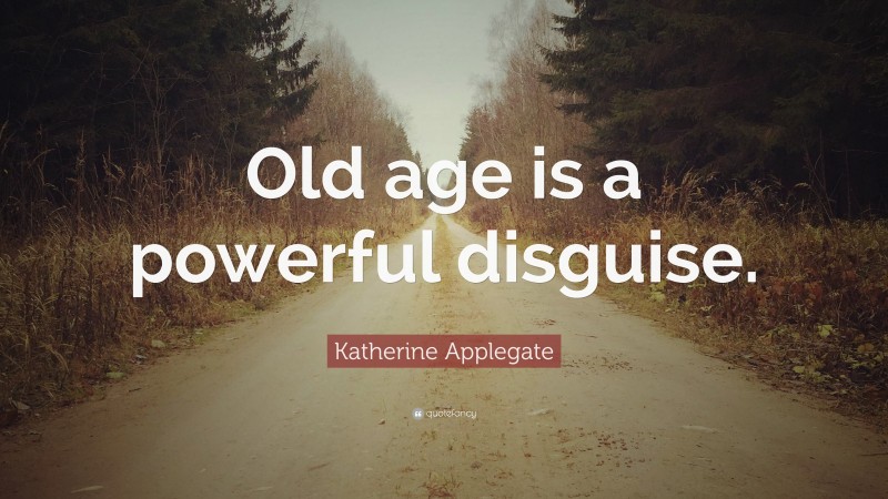 Katherine Applegate Quote: “Old age is a powerful disguise.”