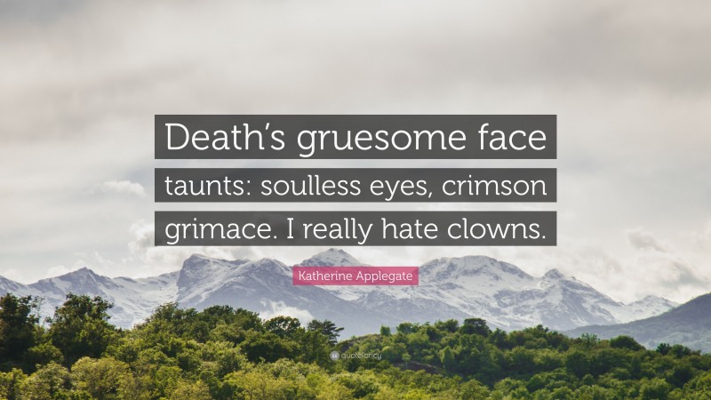 Katherine Applegate Quote: “Death’s gruesome face taunts: soulless eyes, crimson grimace. I really hate clowns.”