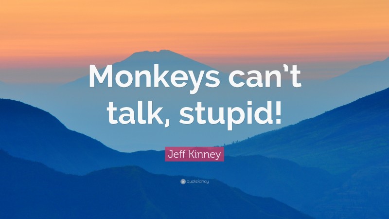 Jeff Kinney Quote: “Monkeys can’t talk, stupid!”